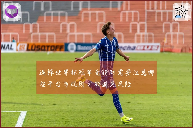 选择世界杯冠军竞猜时需要注意哪些平台与规则才能避免风险