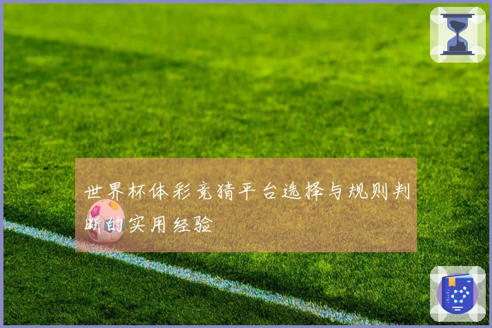世界杯体彩竞猜平台选择与规则判断的实用经验