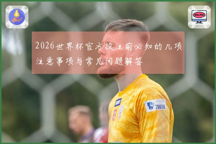 2026世界杯官方投注前必知的几项注意事项与常见问题解答